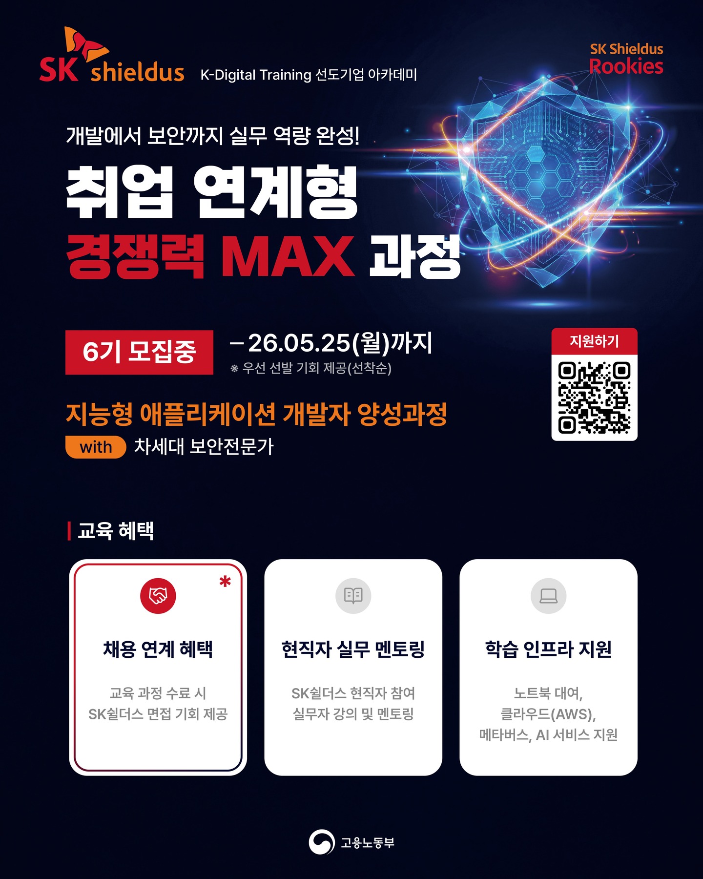【Rookies 개발】지능형 애플리케이션 개발자 양성과정 6기 (with. 차세대 보안전문가)
 
지금 선착순 모집 중!🔥
🔗https://buly.kr/GkuMCpx
 
기업 실무진이 직접 설계한 커리큘럼과
실제 SK Shieldus 현업에 바로 투입 가능한 수준의
팀 프로젝트로 실무 역량을 키워보세요.
 
☑️ SK쉴더스 면접 기회
- 교육 수료 시 면접 기회 제공✨
 
☑️ SK쉴더스 현직자 참여
- 실무자 강의 및 멘토링
 
☑️ 교육용 장비 및 서비스 제공
- 노트북 대여 + 클라우드(AWS)
+ 메타버스 + AI 서비스 이용료 지원

#SK쉴더스 #IT교육 #실무교육 #AI #부트캠프 #개발자부트캠프 #개발자취업 #취업연계 #KDT #국비지원